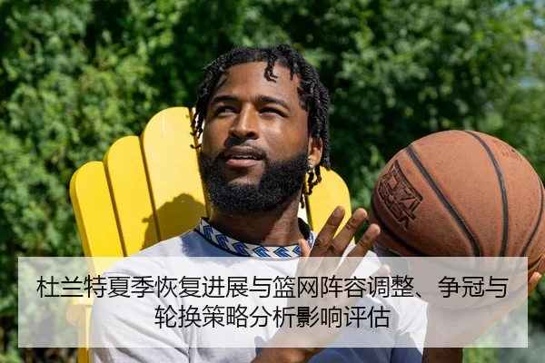 杜兰特夏季恢复进展与篮网阵容调整、争冠与轮换策略分析影响评估