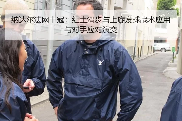 纳达尔法网十冠：红土滑步与上旋发球战术应用与对手应对演变