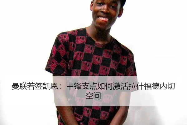 曼联若签凯恩：中锋支点如何激活拉什福德内切空间